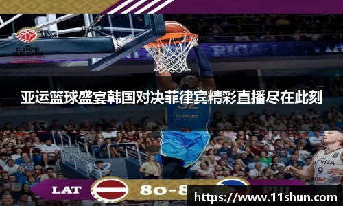 亚运篮球盛宴韩国对决菲律宾精彩直播尽在此刻